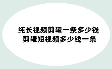 纯长视频剪辑一条多少钱 剪辑短视频多少钱一条